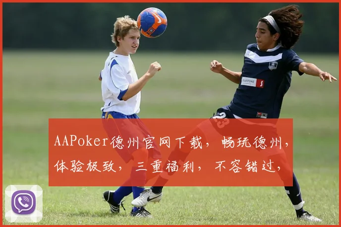 AAPoker德州官网下载，畅玩德州，体验极致，三重福利，不容错过，立即下载