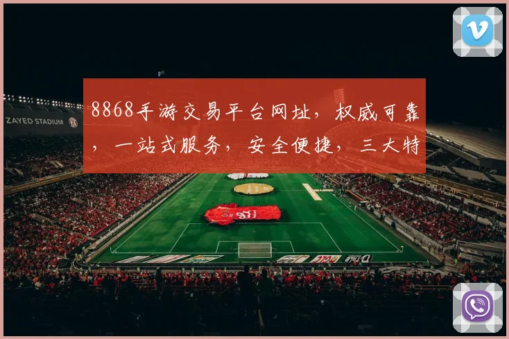 8868手游交易平台网址，权威可靠，一站式服务，安全便捷，三大特色保障，不容错过