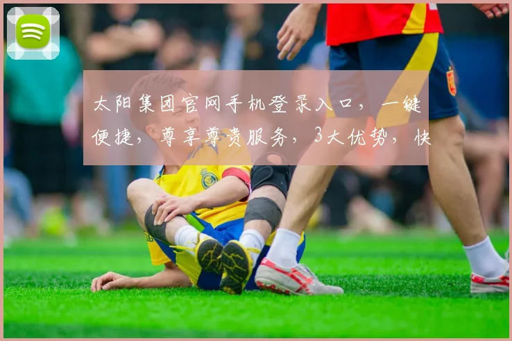 太阳集团官网手机登录入口，一键便捷，尊享尊贵服务，3大优势，快速登录